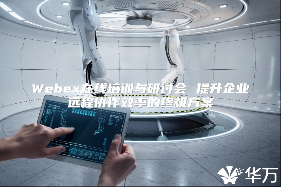 Webex在線培訓與研討會 提升企業遠程協作效率的終極方案