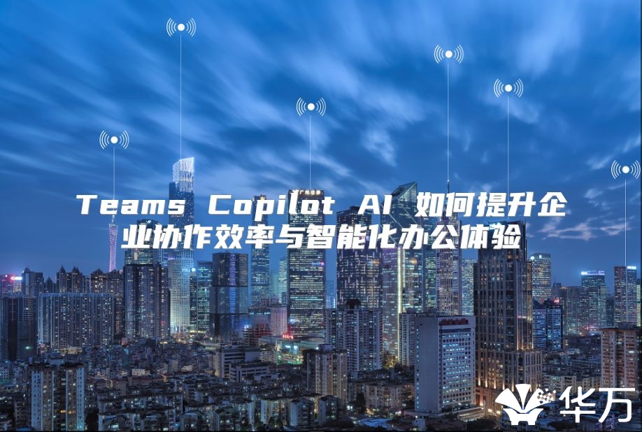 Teams Copilot AI 如何提升企業協作效率與智能化辦公體驗