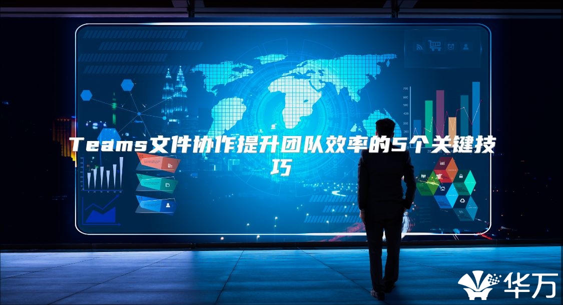 Teams文件協(xié)作提升團隊效率的5個關鍵技巧
