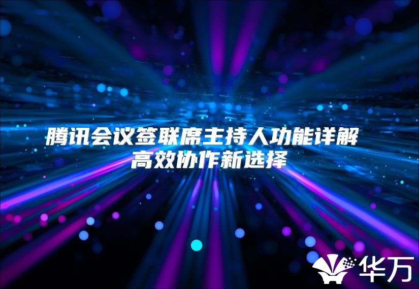 騰訊會議簽聯席主持人功能詳解 高效協作新選擇