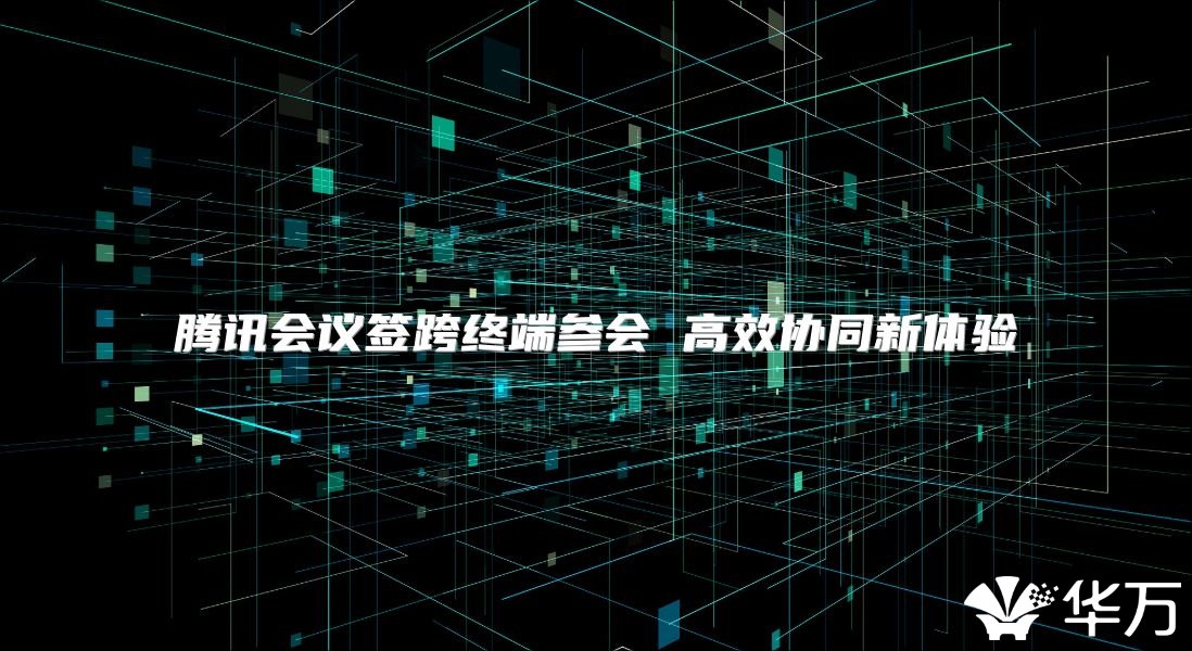 騰訊會議簽跨終端參會 高效協同新體驗