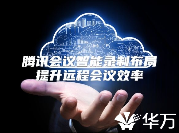 騰訊會議智能錄制布局提升遠程會議效率