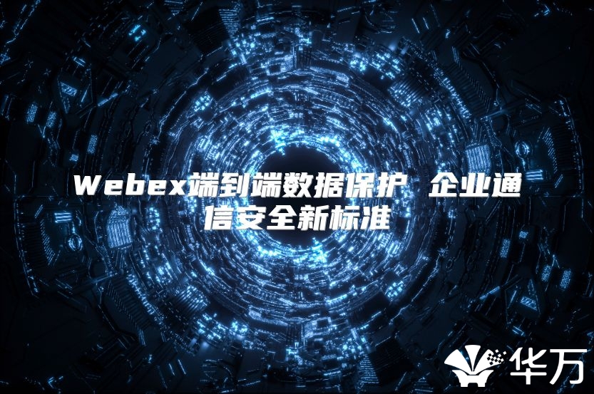 Webex端到端數(shù)據(jù)保護 企業(yè)通信安全新標(biāo)準(zhǔn)