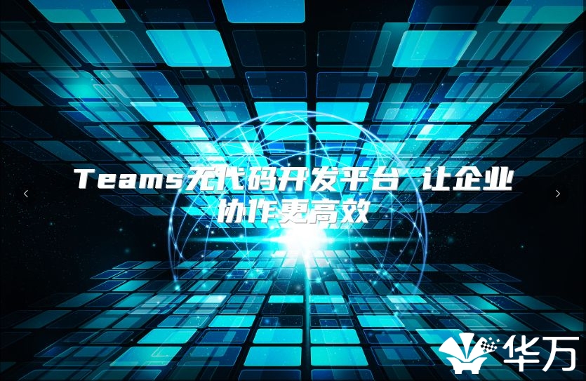 Teams無代碼開發(fā)平臺(tái) 讓企業(yè)協(xié)作更高效