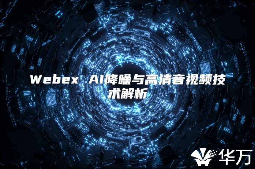 Webex AI降噪與高清音視頻技術解析