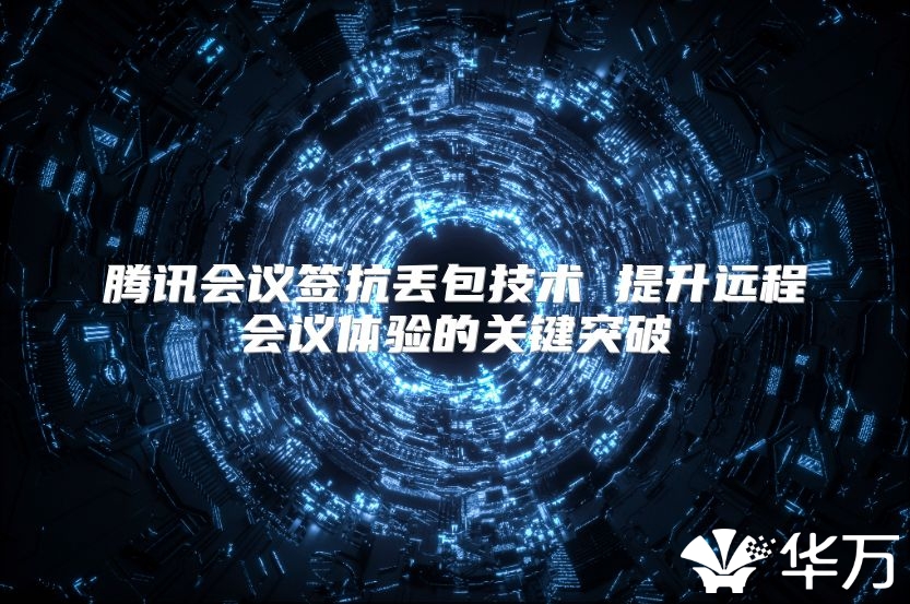 騰訊會(huì)議簽抗丟包技術(shù) 提升遠(yuǎn)程會(huì)議體驗(yàn)的關(guān)鍵突破