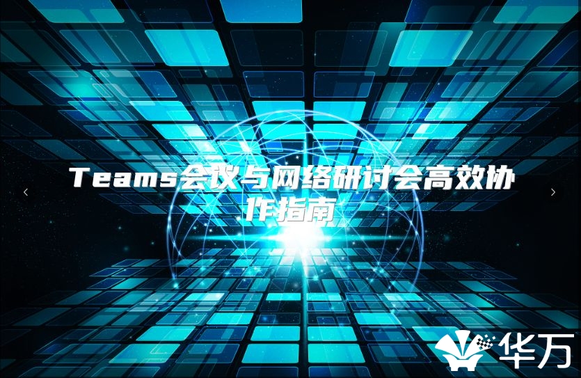 Teams會(huì)議與網(wǎng)絡(luò)研討會(huì)高效協(xié)作指南