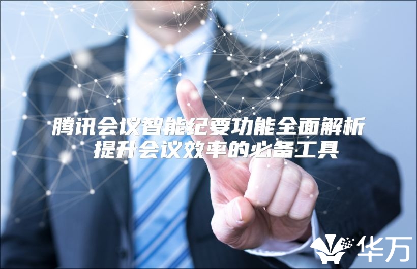 騰訊會議智能紀(jì)要功能全面解析 提升會議效率的必備工具