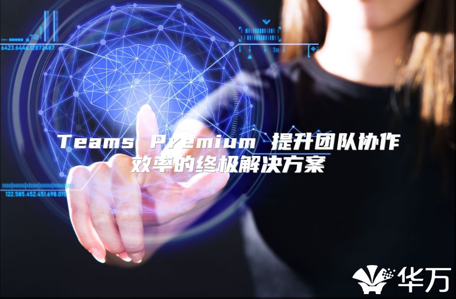 Teams Premium 提升團(tuán)隊協(xié)作效率的終極解決方案