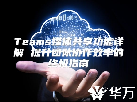 Teams媒體共享功能詳解 提升團隊協作效率的終極指南