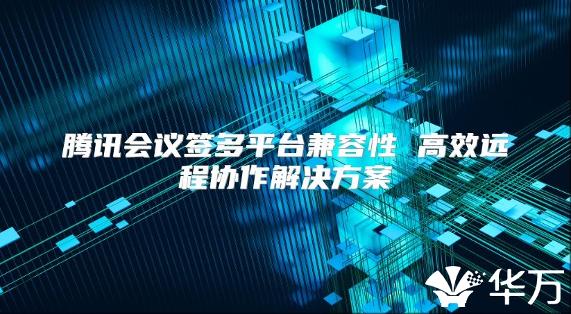 騰訊會(huì)議簽多平臺(tái)兼容性 高效遠(yuǎn)程協(xié)作解決方案