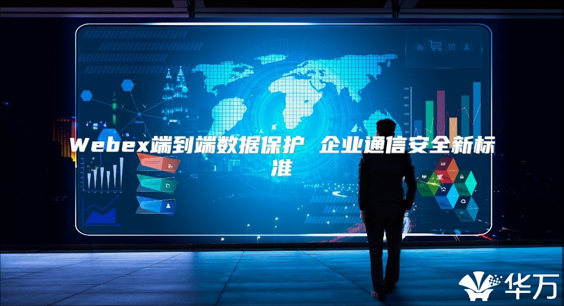 Webex端到端數(shù)據(jù)保護(hù) 企業(yè)通信安全新標(biāo)準(zhǔn)