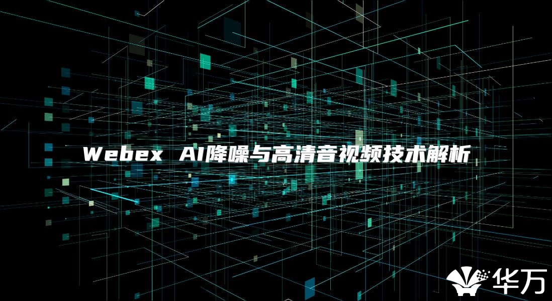 Webex AI降噪與高清音視頻技術解析