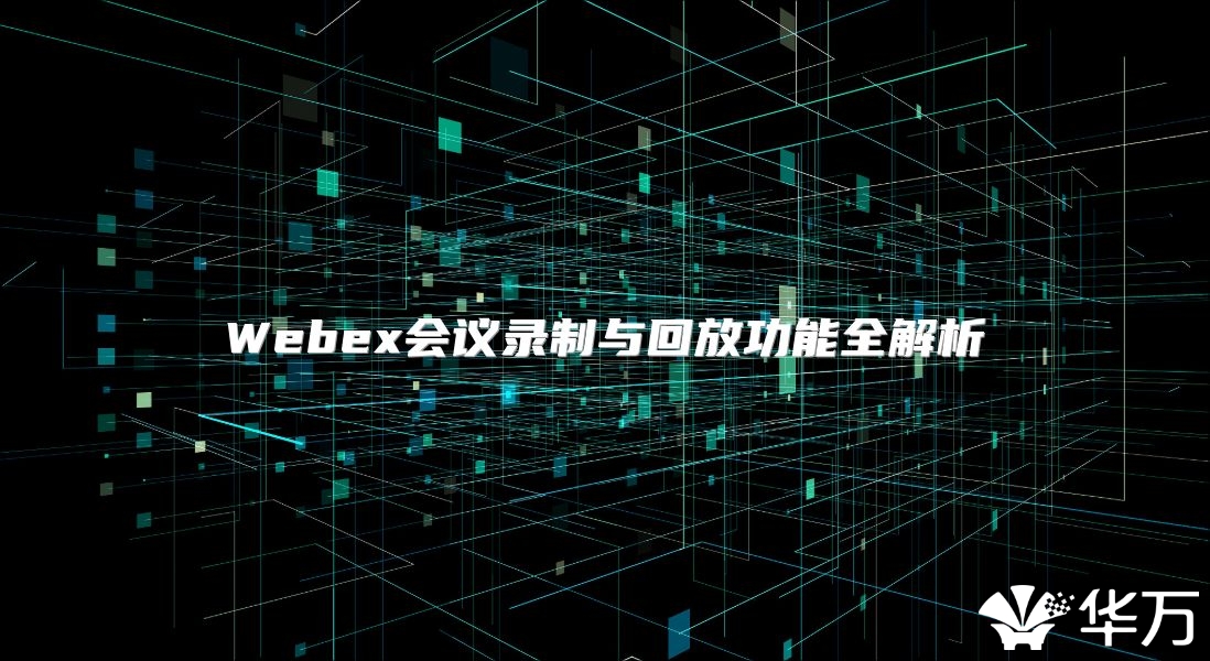 Webex會議錄制與回放功能全解析