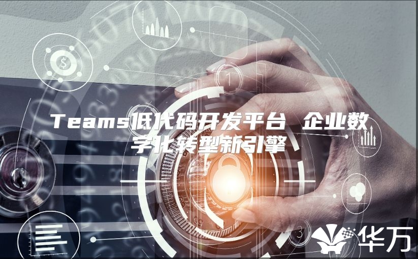 Teams低代碼開發平臺 企業數字化轉型新引擎
