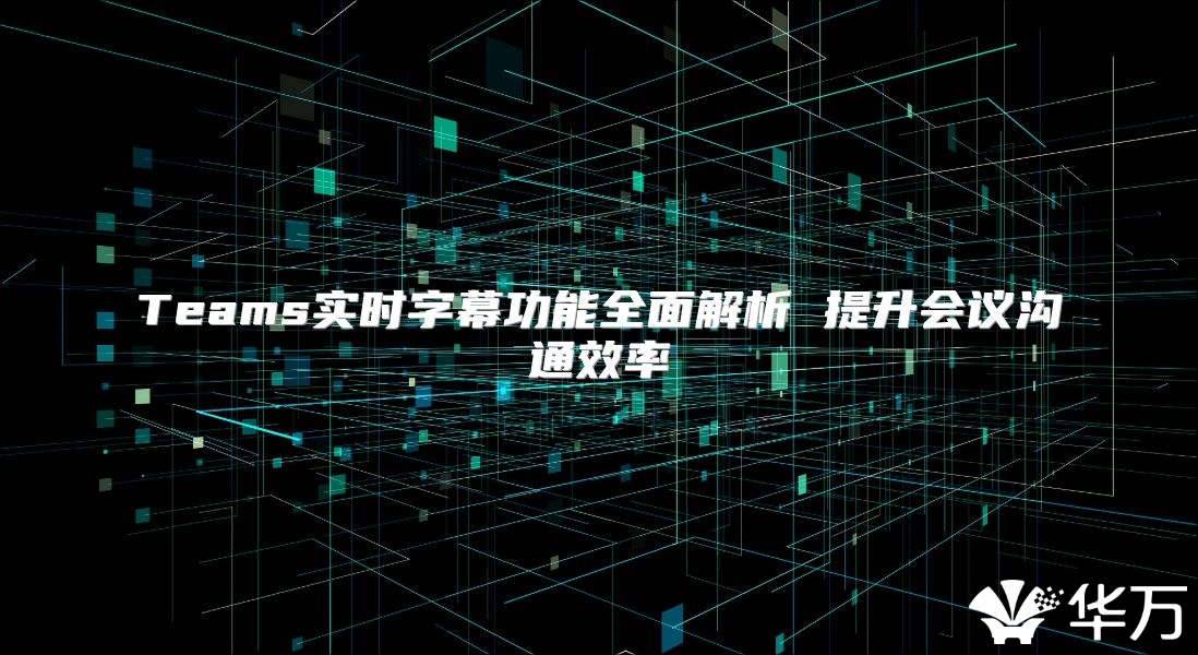 Teams實時字幕功能全面解析 提升會議溝通效率