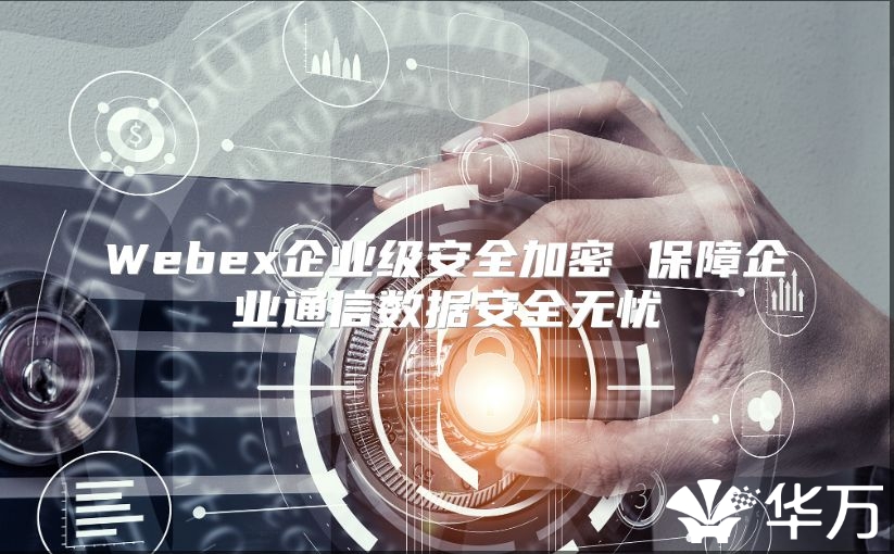 Webex企業(yè)級(jí)安全加密 保障企業(yè)通信數(shù)據(jù)安全無(wú)憂