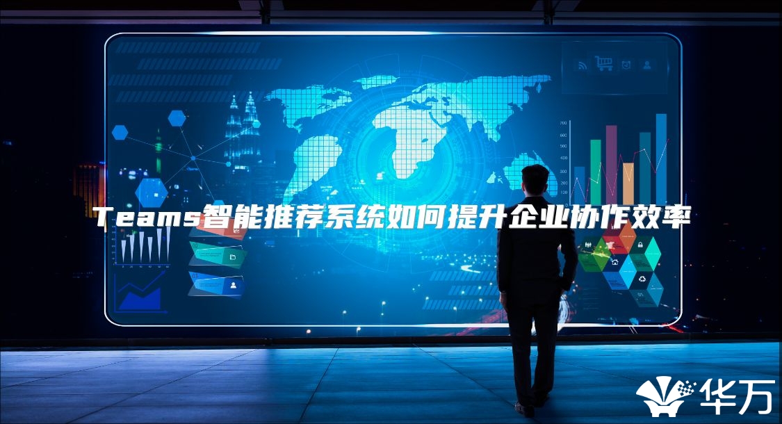 Teams智能推薦系統如何提升企業協作效率