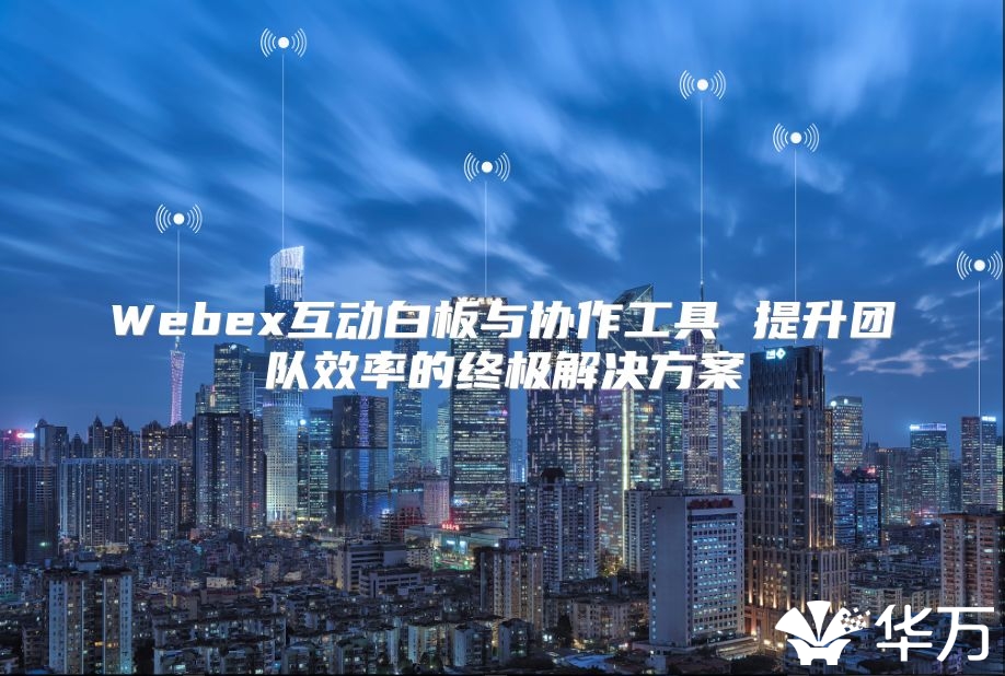 Webex互動白板與協(xié)作工具 提升團隊效率的終極解決方案