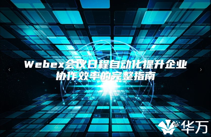 Webex會(huì)議日程自動(dòng)化提升企業(yè)協(xié)作效率的完整指南