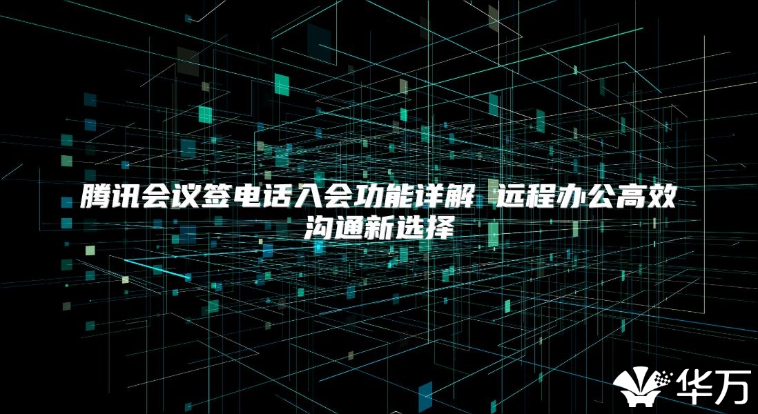 騰訊會議簽電話入會功能詳解 遠(yuǎn)程辦公高效溝通新選擇
