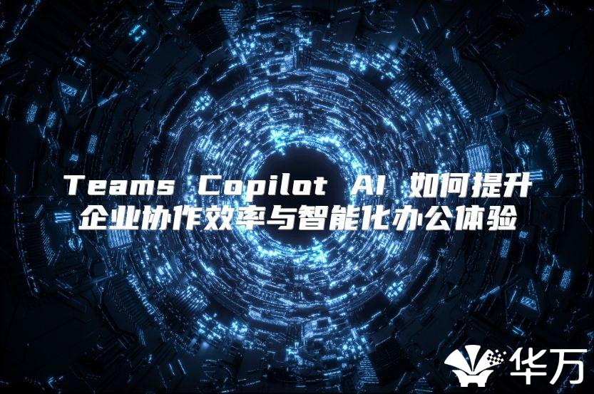Teams Copilot AI 如何提升企業協作效率與智能化辦公體驗