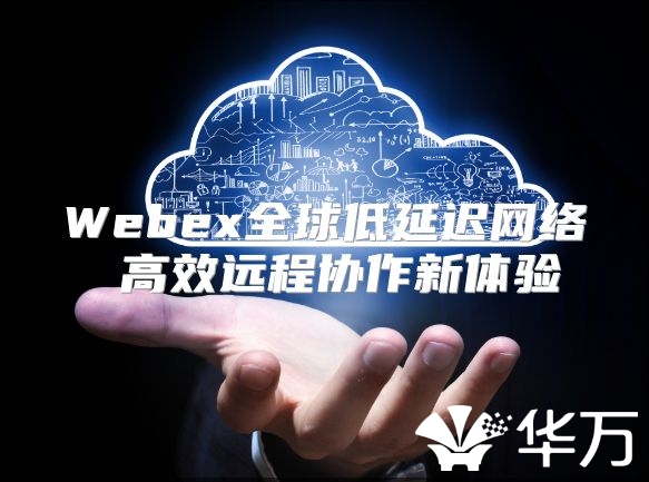 Webex全球低延遲網絡 高效遠程協作新體驗