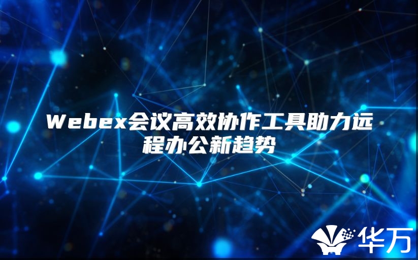 Webex會議高效協作工具助力遠程辦公新趨勢