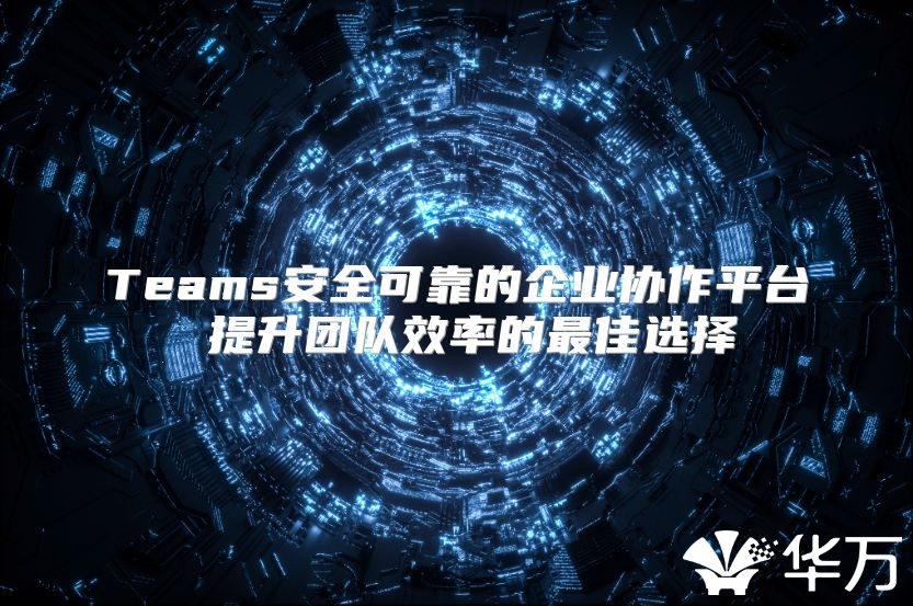 Teams安全可靠的企業協作平臺 提升團隊效率的最佳選擇