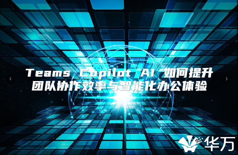 Teams Copilot AI 如何提升團(tuán)隊(duì)協(xié)作效率與智能化辦公體驗(yàn)