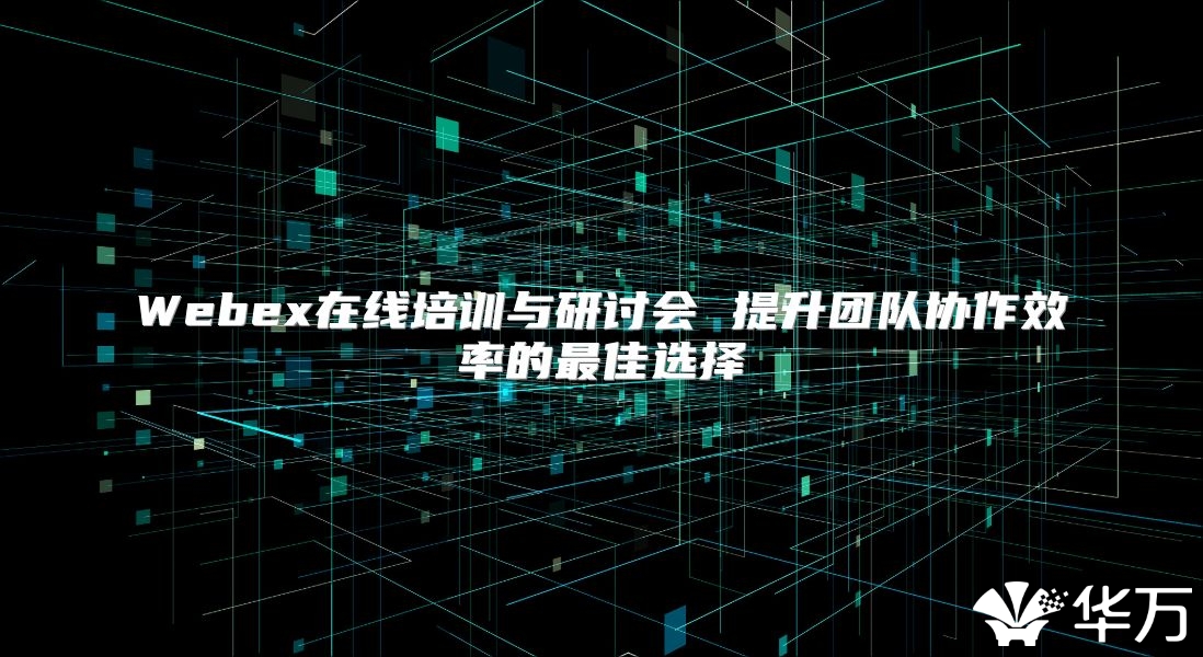 Webex在線培訓與研討會 提升團隊協(xié)作效率的最佳選擇