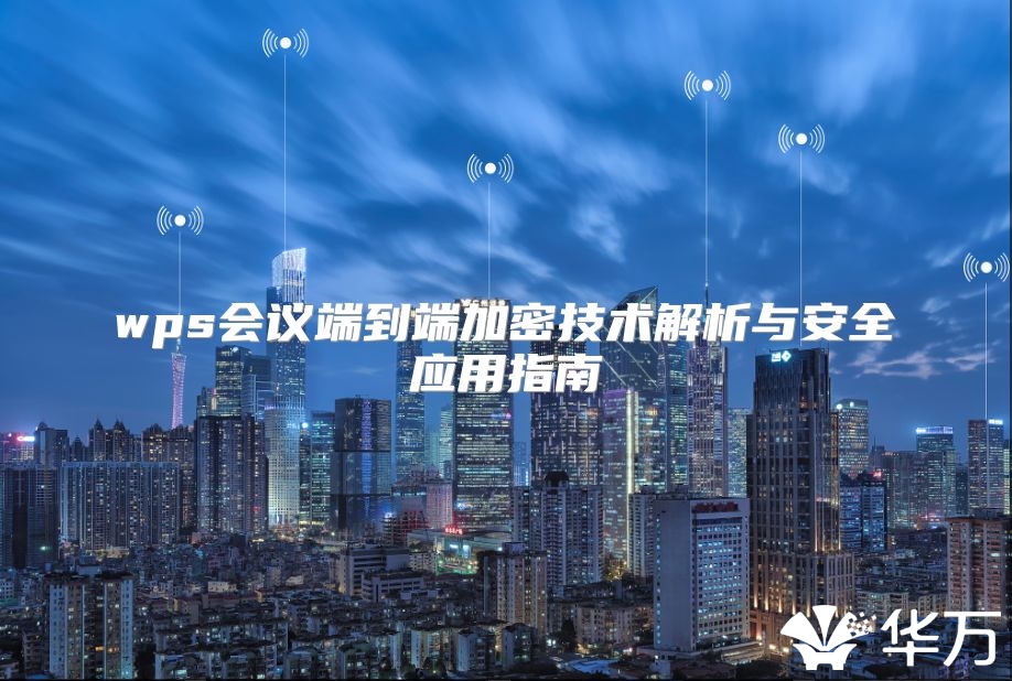 wps會議端到端加密技術(shù)解析與安全應(yīng)用指南
