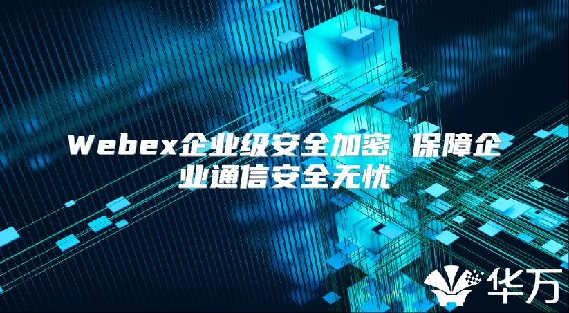 Webex企業級安全加密 保障企業通信安全無憂