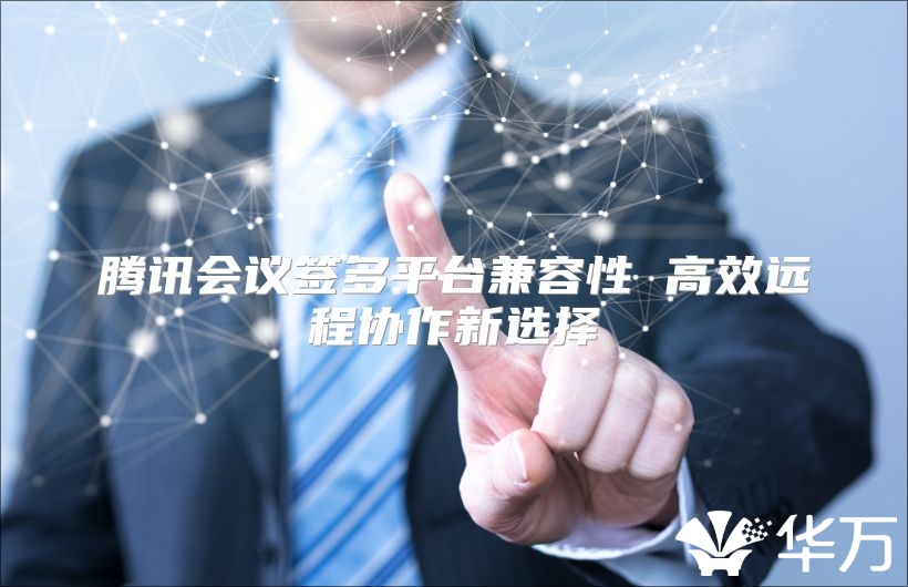 騰訊會議簽多平臺兼容性 高效遠程協作新選擇