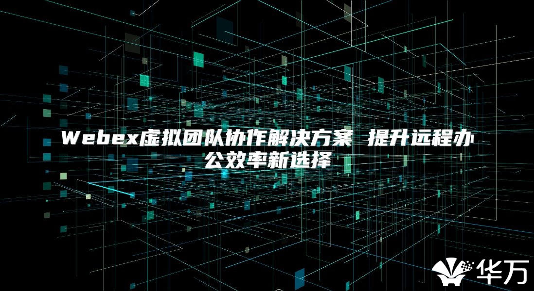 Webex虛擬團隊協作解決方案 提升遠程辦公效率新選擇