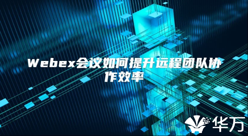 Webex會議如何提升遠(yuǎn)程團(tuán)隊協(xié)作效率