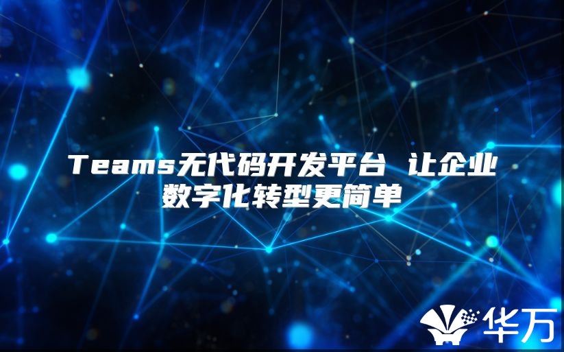 Teams無代碼開發平臺 讓企業數字化轉型更簡單