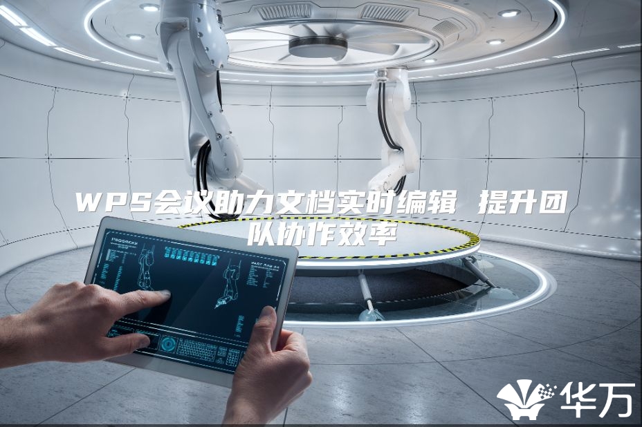 WPS會(huì)議助力文檔實(shí)時(shí)編輯 提升團(tuán)隊(duì)協(xié)作效率