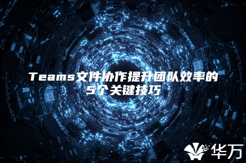 Teams文件協作提升團隊效率的5個關鍵技巧