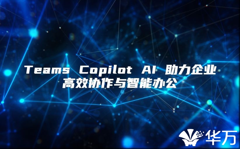Teams Copilot AI 助力企業高效協作與智能辦公
