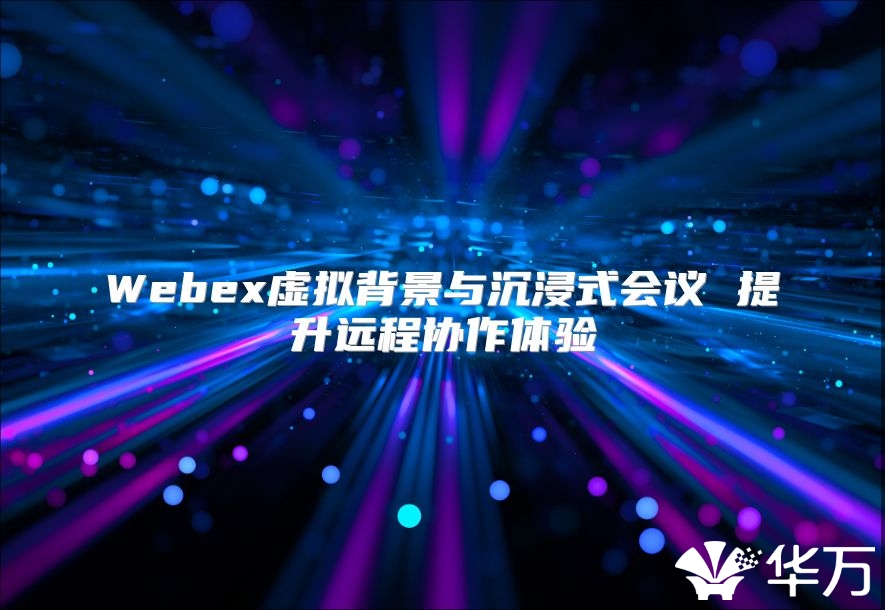 Webex虛擬背景與沉浸式會議 提升遠程協(xié)作體驗