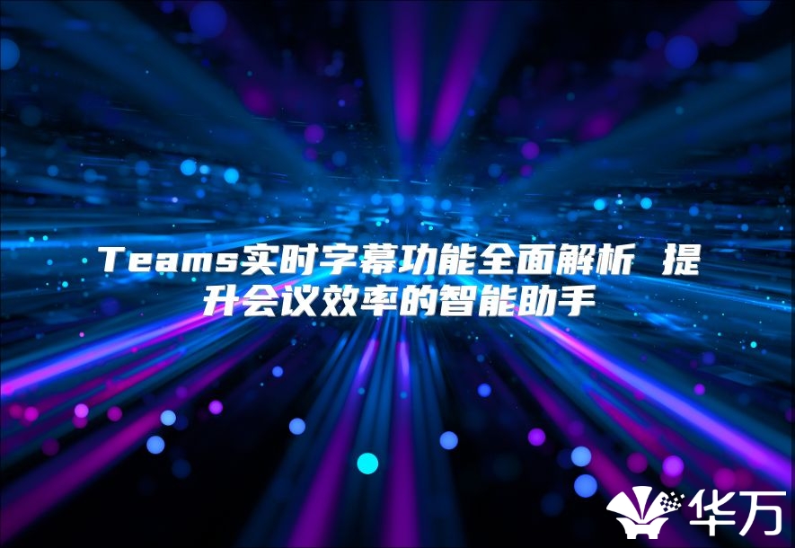 Teams實時字幕功能全面解析 提升會議效率的智能助手