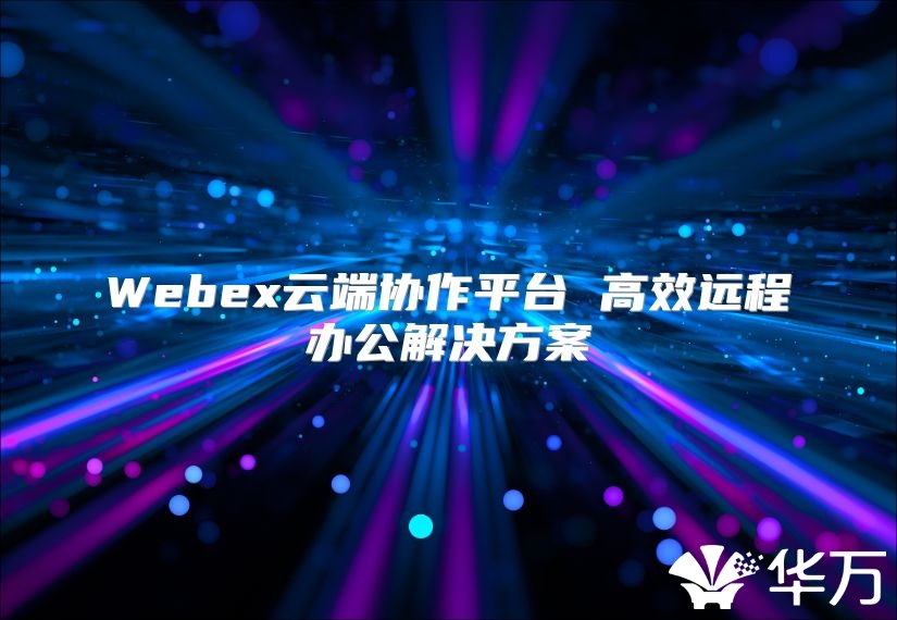 Webex云端協作平臺 高效遠程辦公解決方案