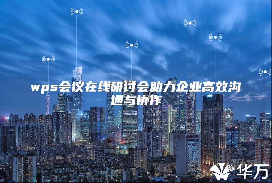 wps會議在線研討會助力企業高效溝通與協作