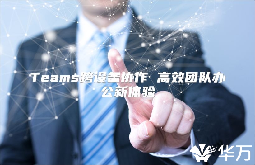 Teams跨設備協作 高效團隊辦公新體驗