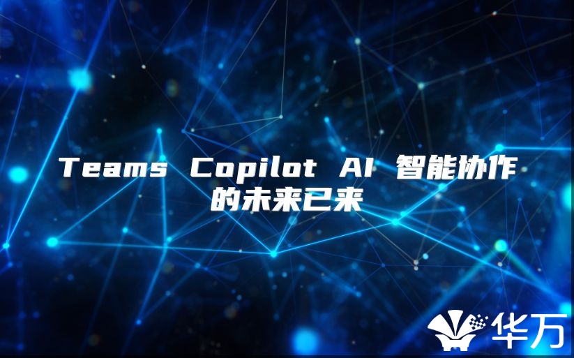 Teams Copilot AI 智能協(xié)作的未來已來