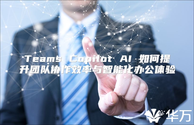 Teams Copilot AI 如何提升團隊協作效率與智能化辦公體驗