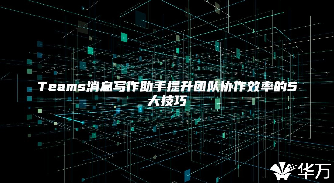 Teams消息寫作助手提升團隊協作效率的5大技巧