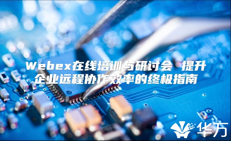 Webex在線培訓與研討會 提升企業遠程協作效率的終極指南