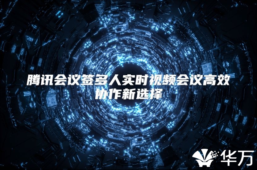 騰訊會議簽多人實時視頻會議高效協作新選擇